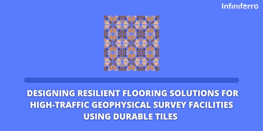 Designing Resilient Flooring Solutions for High-Traffic Geophysical Survey Facilities Using Durable Tiles